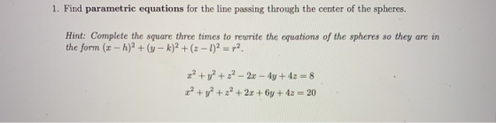 1. Find parametric equations for the line passing through the center of the spheres. Hint: Complete the square three times to