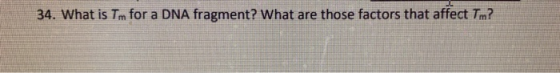34. What is Tm for a DNA fragment? What are those factors that affect Tm?!