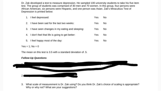 Dr. Zak developed a test to measure depression. He sampled 100 university students to take his five item test. The group of s