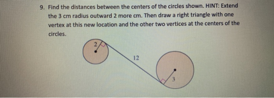 9. Find the distances between the centers of the circles shown. HINT: Extend the 3 cm radius outward 2 more cm. Then draw a r