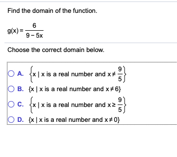 Find the domain of the function. g(x)-9-5x Choose the correct domain below. O A· (x | x is a real number and x O B. {x | x is