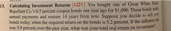 13. Calculating Investment Returns [LO1] You bought one of Great White Shark Repellant Co.s 6.5 percent coupon bonds one yea