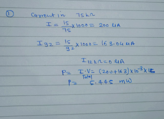 75kr Current in I = 15x1000 - 200 UA 75 I g2=1s 92 x 1000=163.04 MA I 12 kn=oMA Pz I.V= (200+163) X10-3x18 Total 5.445 mw