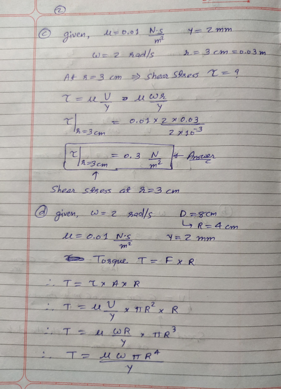 6 given, u=0.01 N.S 4= 2 mm. W-2 radls de = 3 cm = 0.03m At &=3 cm Shear Stress 2 = ? T = uy & u war 12=3cm 0.01 X 2 003 2 x