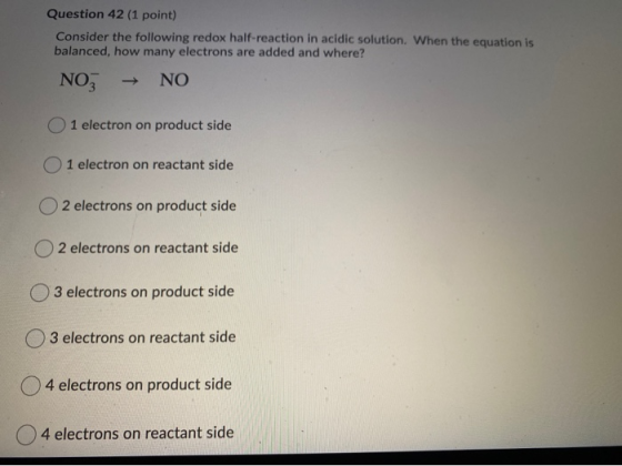 Question 42 (1 point) Consider the following redox half-reaction in acidic solution. When the equation is balanced, how many