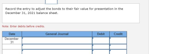 Record the entry to adjust the bonds to their fair value for presentation in the December 31, 2021 balance sheet. Note: Enter