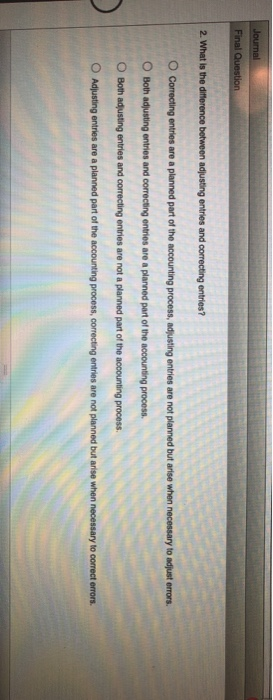 Journal Final Question 2. What is the difference between adjusting entries and correcting entries? Correcting entries are a p