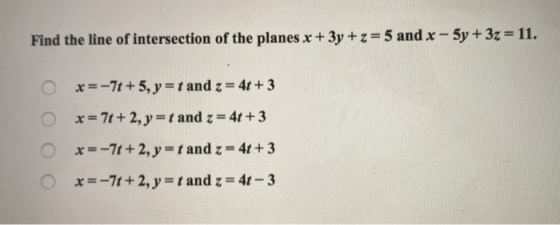 Find the line of intersection of the planes x + 3y + z = 5 and x - 5y + 3z = 11. O x = -7t + 5, y = t and z = 4t + 3 x= 7t+2,