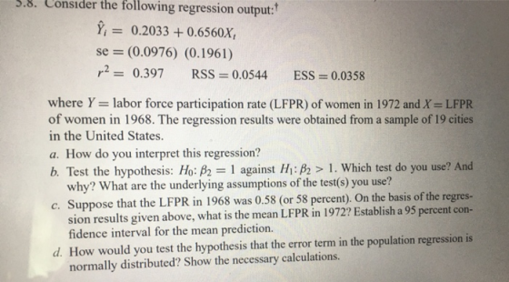 5.8. Consider the following regression output: Î; = 0.2033 + 0.6560X, se = (0.0976) (0.1961) r2 = 0.397 RSS = 0.0544 ESS = 0.