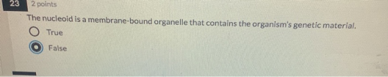 23 2 points The nucleoid is a membrane-bound organelle that contains the organisms genetic material. O True O False