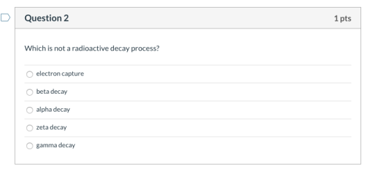 Question 2 1 pts Which is not a radioactive decay process? electron capture Obeta decay alpha decay zeta decay O gamma decay