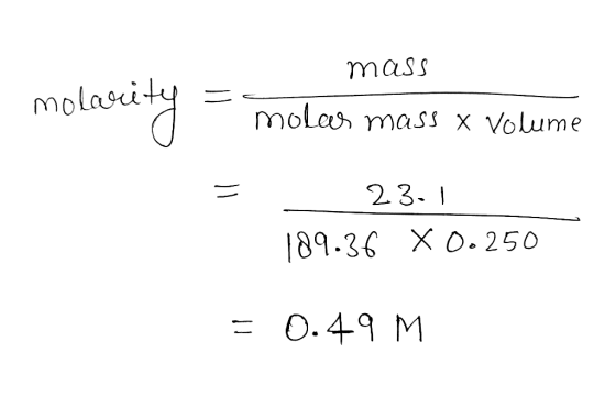 mass molarity - molar mass x volume 23.1 189.36 X 0.250 = 0.49 M.