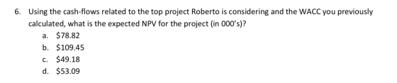 Using the cash-flows related to the top project Roberto is considering and the WACC you previously 6. calculated, what is the