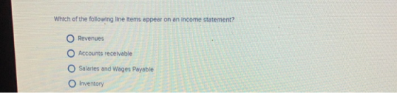 Which of the following line ltems appear on an income statement? O Revenues O Accounts receivable O Salartes and Wages Payable O Inventory