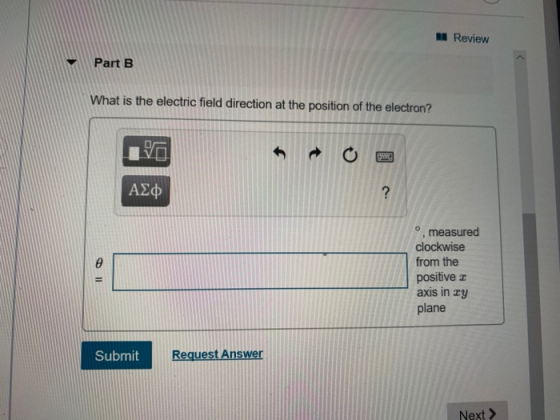 Review Part B What is the electric field direction at the position of the electron?! ΑΣΦ º measured clockwise from the positi