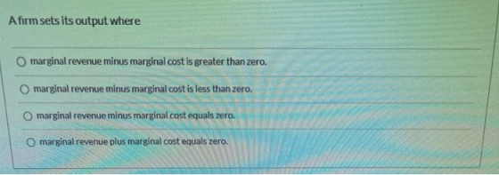 A firm sets its output where O marginal revenue minus marginal cost is greater than zero. O marginal revenue minus marginal c