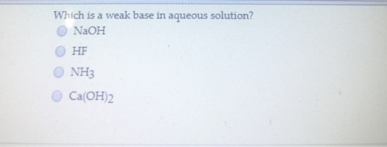 Which is a weak base in aqueous solution? O NaOH O HF O NH3 Ca(OH)2