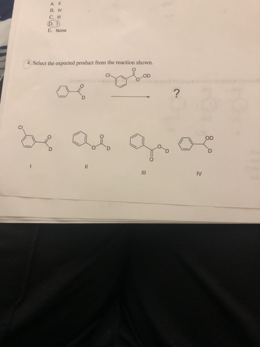 A. I В. М С. II Ф. E. None 4. Select the expected product from the reaction shown. CI- OD ? OD II IV