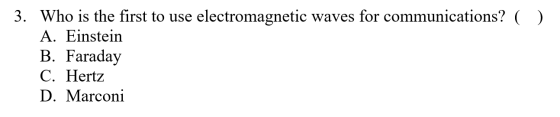 3. Who is the first to use electromagnetic waves for communications? ( ) A. Einstein B. Faraday C. Hertz D. Marconi