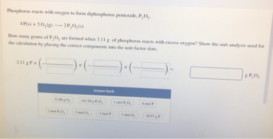 Phosphorus reacts with oxygen to form diphosphorus pentoxide, P,O, 4 P(s) +50,(g)2P,0,(6) How many grams of P,O, are formed w
