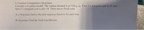 3. Cournot Competition (26 points) Consider a Cournot model. The market demand is p=130-41-42. Firm ls marginal cost is 10.