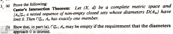 3. (a) Prove the following: Cantors Intersection Theorem: Let (X, d) be a complete metric space and {Anymore a nested sequen