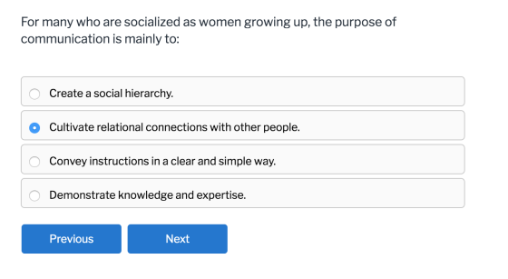 For many who are socialized as women growing up, the purpose of communication is mainly to: Create a social hierarchy. Cultiv