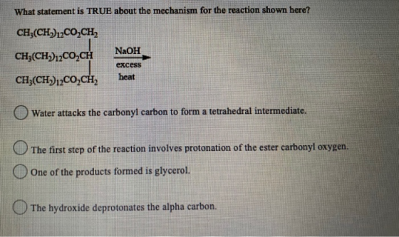 What statement is TRUE about the mechanism for the reaction shown here? CH,(CH)2CO,CH, NaOH CH3(CH12COCH excess heat CH3(CH)2