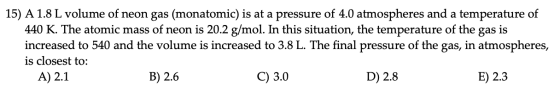 15) A 1.8 L volume of neon gas (monatomic) is at a pressure of 4.0 atmospheres and a temperature of 440 K. The atomic mass of