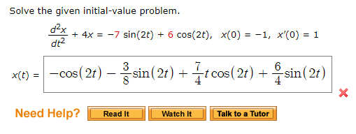 Solve the given initial-value problem. dax + 4x = -7 sin(2t) + 6 cos(2t), x(0) = -1, x(0) = 1 xce) = -cos(2+) – sin(2t) + {c