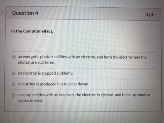 Question 4 3 pts In the Compton effect, an energetic photon collides with an electron, and both the electron and the photon a