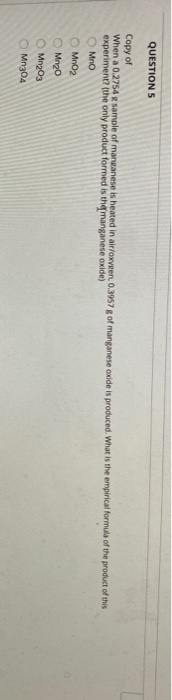 QUESTIONS Copy of When a 0.2754 sample of manganese is heated in air/oxveen. 0.3957 g of manganese oxide is produced. What is