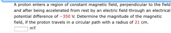 A proton enters a region of constant magnetic field, perpendicular to the field and after being accelerated from rest by an e