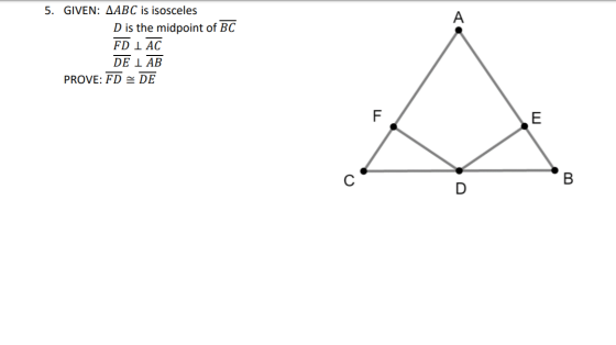 A 5. GIVEN: AABC is isosceles D is the midpoint of BC FDI AC DE 1 AB PROVE: FD - DE F E С B