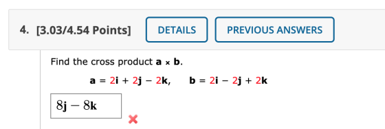 4. [3.03/4.54 Points] DETAILS PREVIOUS ANSWERS Find the cross product a b. a = 2i + 2j – 2k, b = 2i – 2j + 2k 8j – 8k
