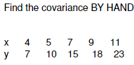 Find the covariance BY HAND x 4 5 7 9 11 y 7 10 15 18 23