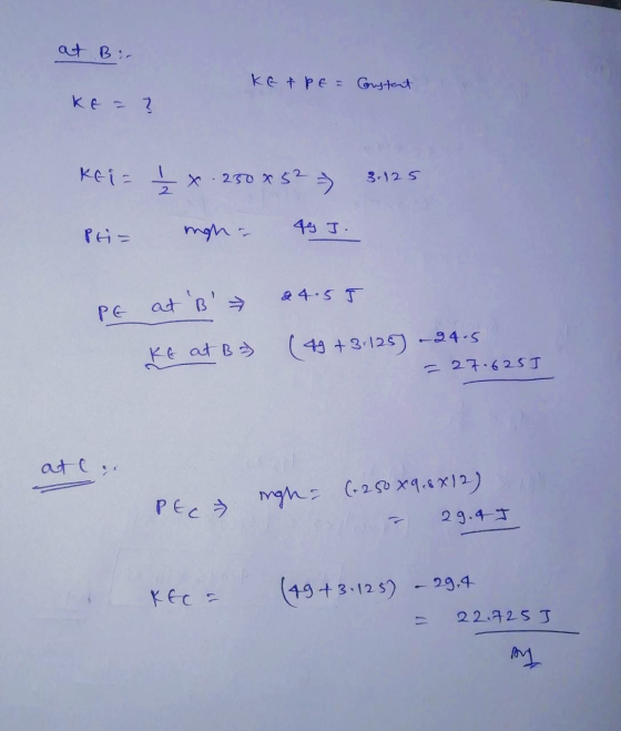at Bir KE APE = Gustart KE- ? keis į *.250*52) 3-125 Pei= mgh. 49 J. PE at B 24.55 KE at B7 (49 +3.125 -24.5 = 27.625] at .