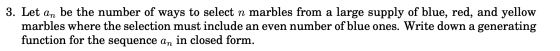 3. Let an be the number of ways to select n marbles from a large supply of blue, red, and yellow marbles where the selection