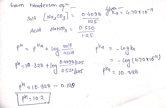 from Handerson ega Given na 0.4098 ka = 4.70 x 10-11 Salt [Nag CO₂ 1.25 0.550 Acid AaHCO3 1:25 ka рч salt - + log acid pka -l