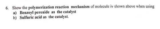 Show the polymerization reaction mechanism of molecule iv shown above when using a) Benzoyl peroxide as the catalyst b) Sulfu
