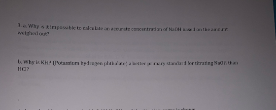 3. a. Why is it impossible to calculate an accurate concentration of NaOH based on the amount weighed out? b. Why is KHP (Pot