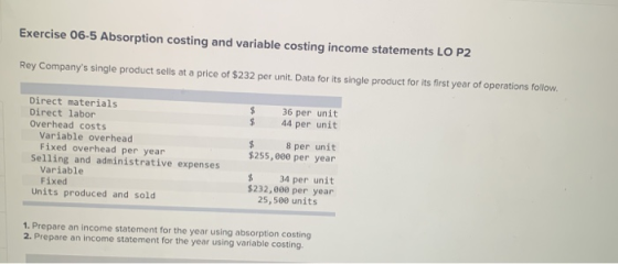 Exercise 06-5 Absorption costing and variable costing income statements LO P2 Rey Companys single product sells at a price o