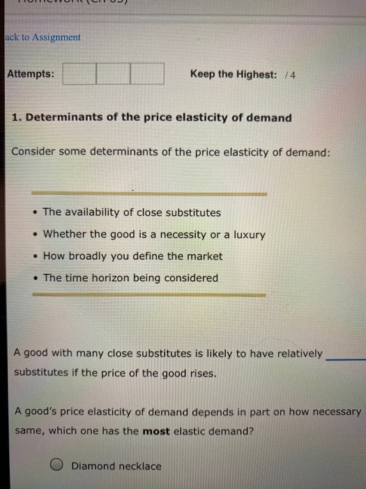 TOIVOTU ack to Assignment Attempts: Keep the Highest: /4 1. Determinants of the price elasticity of demand Consider some dete