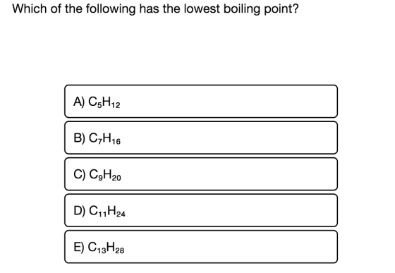 Which of the following has the lowest boiling point? A) CsH12 B) C7H16 C) CgH20 D) C11H24 E) C13H28