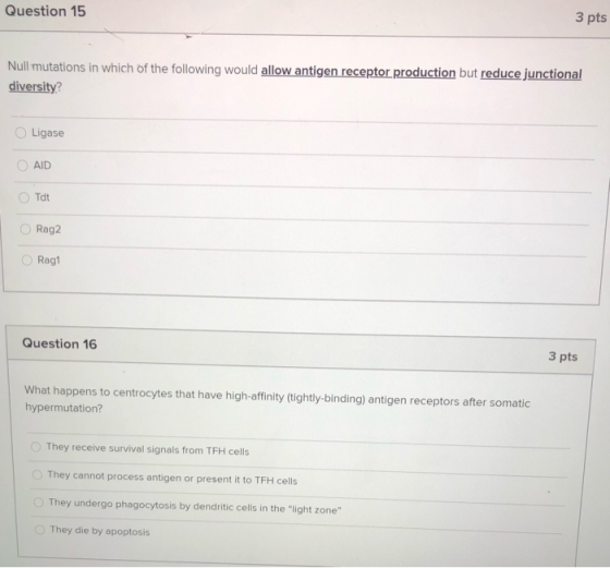 Question 15 3 pts Null mutations in which of the following would allow antigen receptor production but reduce junctional dive
