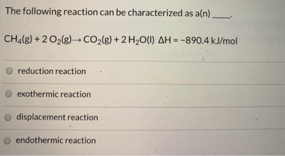 The following reaction can be characterized as a(n) _ CH4(g) + 2O2(g)— CO2(g) + 2 H2O(1) AH = -890.4 kJ/mol O reduction react