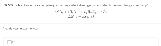 If 9.500 moles of water react completely, according to the following equation, what is the total change in enthalpy? 6 CO2 +