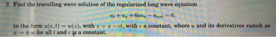 2. Find the travelling wave solution of the regularized long wave equation U + uz + huur - Uunt = 0, in the form uz,t) = w(z)