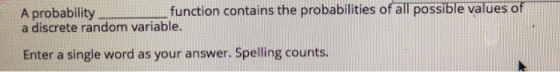 A probability function contains the probabilities ofaTpossiblevalueso「 a discrete random variable. Enter a single word as your answer. Spelling counts.