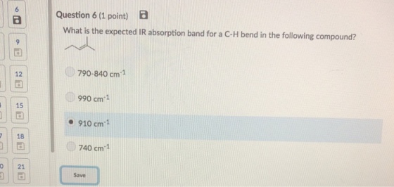 Question 6 (1 point) What is the expected IR absorption band for a C-H bend in the following compound? 790-840 cm1 12 990 cm 1 15 ● 910cm 718 740 cm1 O 21 Save